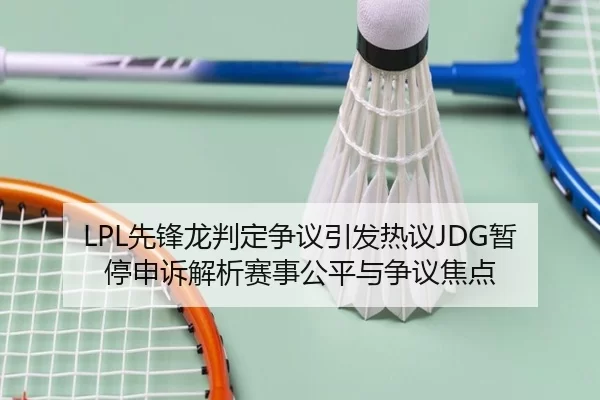 LPL先锋龙判定争议引发热议JDG暂停申诉解析赛事公平与争议焦点